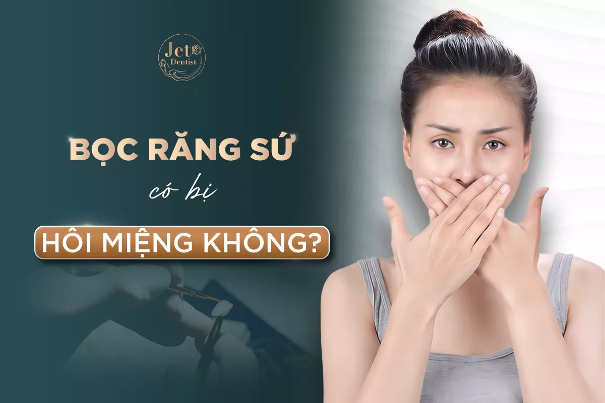 Bọc răng sứ bị hôi miệng phải làm sao? Nguyên nhân và cách khắc phục hiệu quả