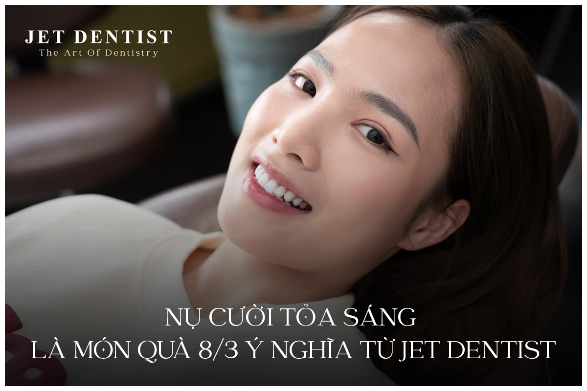 NỤ CƯỜI TỎA SÁNG LÀ MÓN QUÀ 8/3 Ý NGHĨA TỪ JET DENTIST