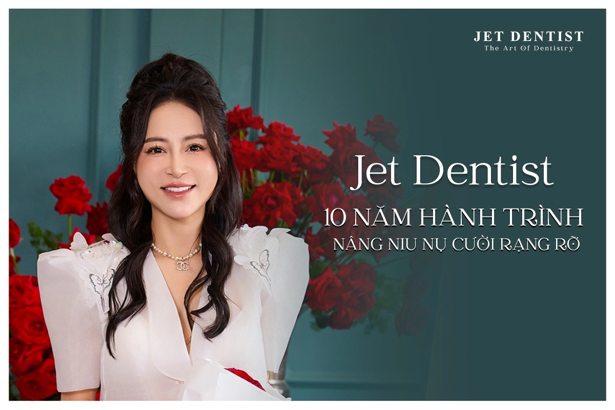 10 NĂM RẠNG RỠ CÙNG NỤ CƯỜI JET DENTIST CỦA MS THANH TÚ